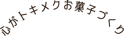 心がトキメクお菓子づくり